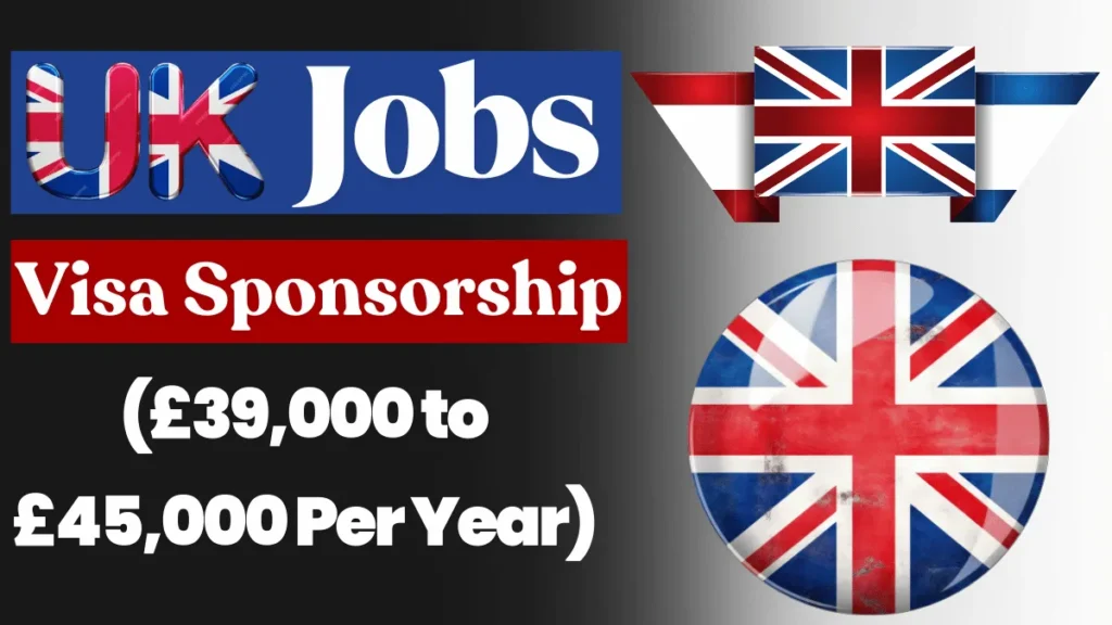 UK Visa Sponsorship Jobs April 2025: (£39,000 to £45,000 Per Year)